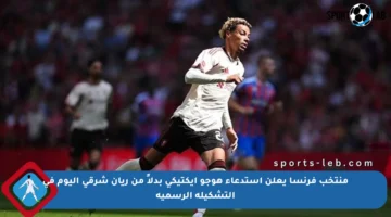 منتخب فرنسا يعلن استدعاء هوجو إيكتيكي بدلاً من ريان شرقي اليوم في التشكيلة الرسمية